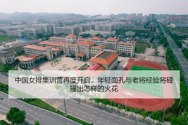 中国女排集训营再度开启，年轻面孔与老将经验将碰撞出怎样的火花